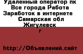 Удаленный оператор пк - Все города Работа » Заработок в интернете   . Самарская обл.,Жигулевск г.